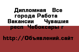 Дипломная - Все города Работа » Вакансии   . Чувашия респ.,Чебоксары г.